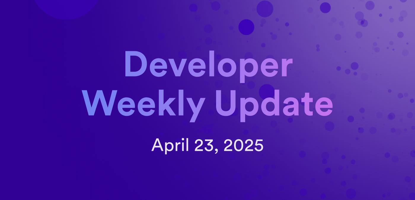 Developer weekly update April 23, 2025